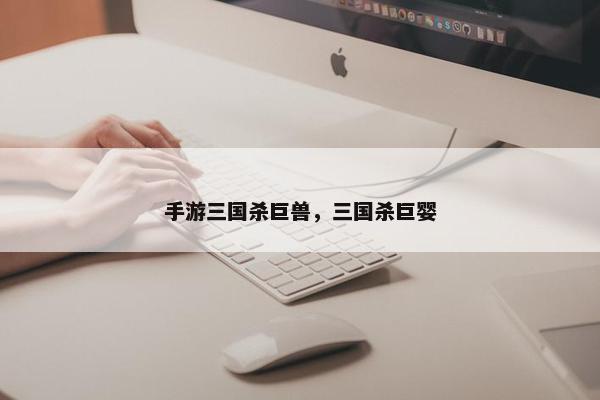 手游三国杀巨兽，三国杀巨婴