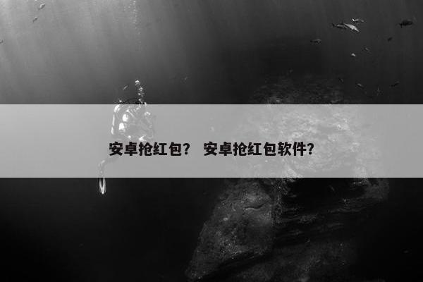安卓抢红包？ 安卓抢红包软件？