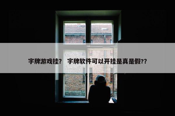 字牌游戏挂？ 字牌软件可以开挂是真是假?？