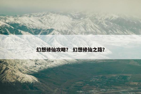 幻想修仙攻略？ 幻想修仙之路？