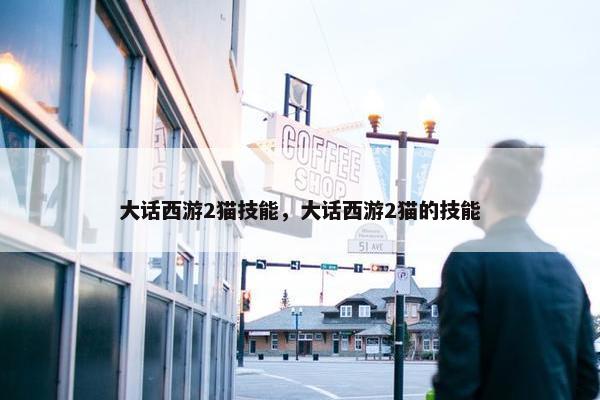 大话西游2猫技能，大话西游2猫的技能