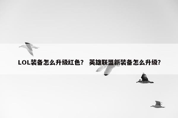 LOL装备怎么升级红色？ 英雄联盟新装备怎么升级？