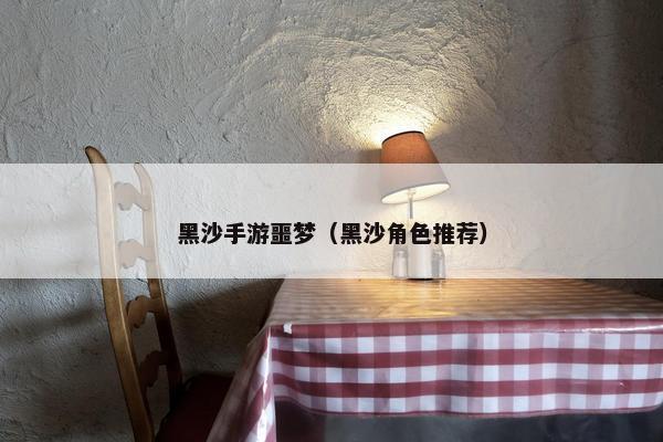 黑沙手游噩梦（黑沙角色推荐）