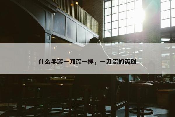 什么手游一刀流一样，一刀流的英雄