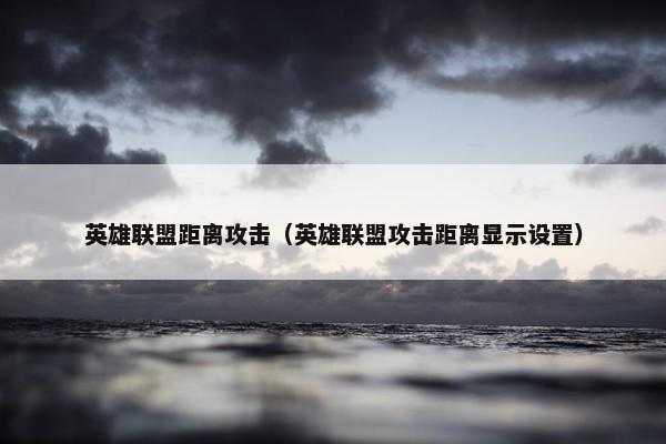 英雄联盟距离攻击（英雄联盟攻击距离显示设置）