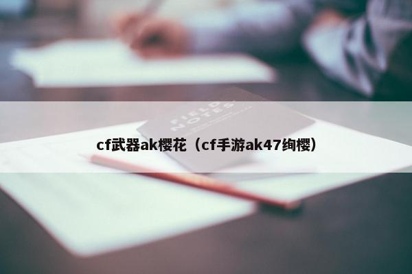 cf武器ak樱花（cf手游ak47绚樱）