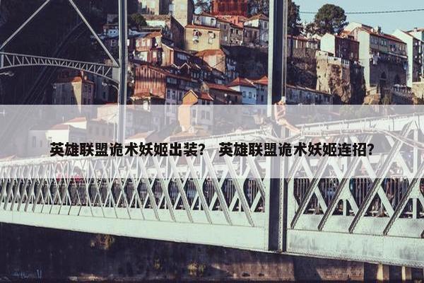 英雄联盟诡术妖姬出装？ 英雄联盟诡术妖姬连招？