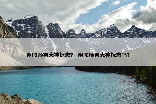 阴阳师有大神标志？ 阴阳师有大神标志吗？