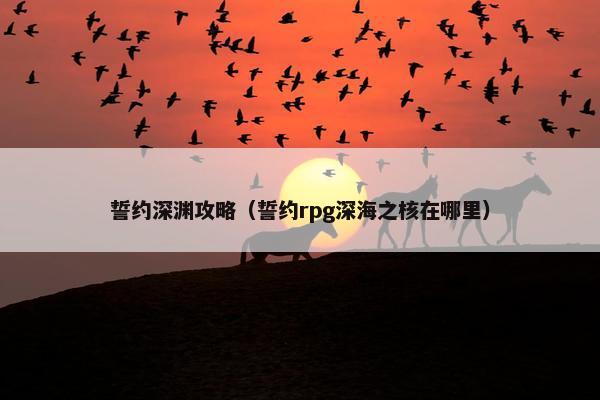 誓约深渊攻略（誓约rpg深海之核在哪里）