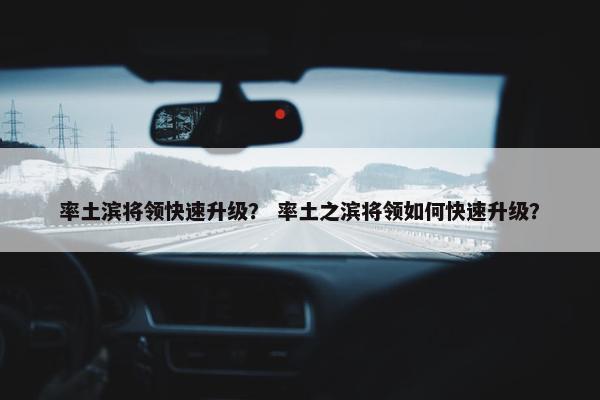 率土滨将领快速升级？ 率土之滨将领如何快速升级？