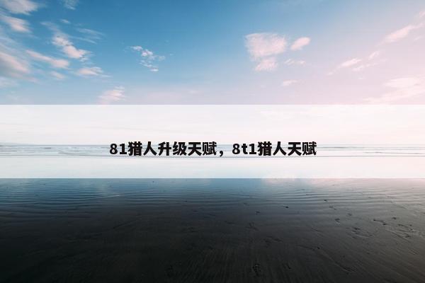 81猎人升级天赋，8t1猎人天赋