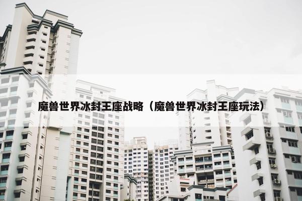 魔兽世界冰封王座战略（魔兽世界冰封王座玩法）