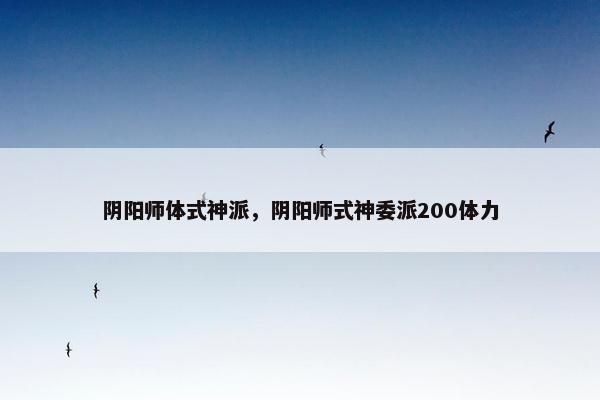 阴阳师体式神派，阴阳师式神委派200体力