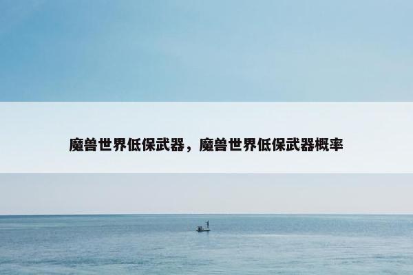 魔兽世界低保武器，魔兽世界低保武器概率