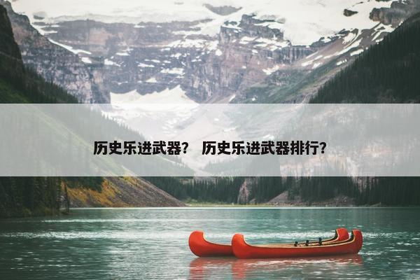 历史乐进武器？ 历史乐进武器排行？