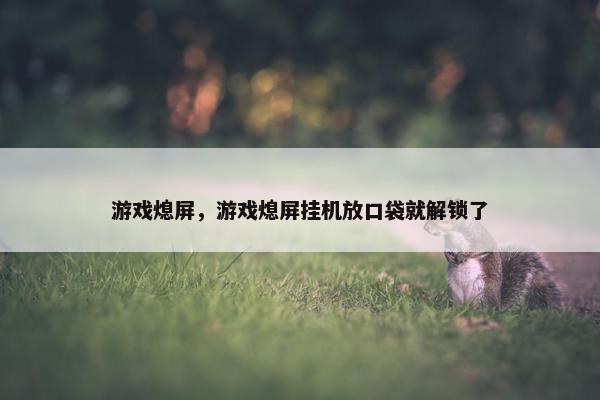 游戏熄屏，游戏熄屏挂机放口袋就解锁了