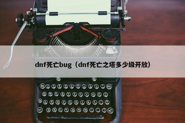 dnf死亡bug（dnf死亡之塔多少级开放）