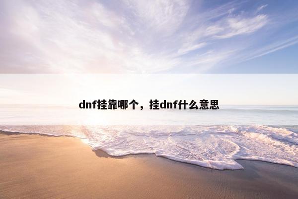 dnf挂靠哪个，挂dnf什么意思