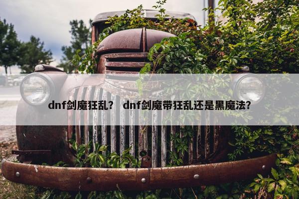 dnf剑魔狂乱？ dnf剑魔带狂乱还是黑魔法？