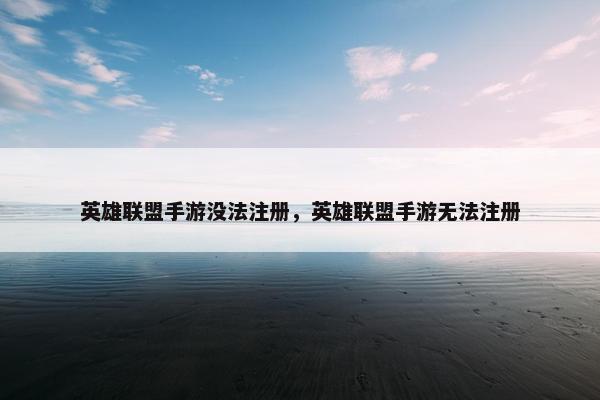 英雄联盟手游没法注册，英雄联盟手游无法注册