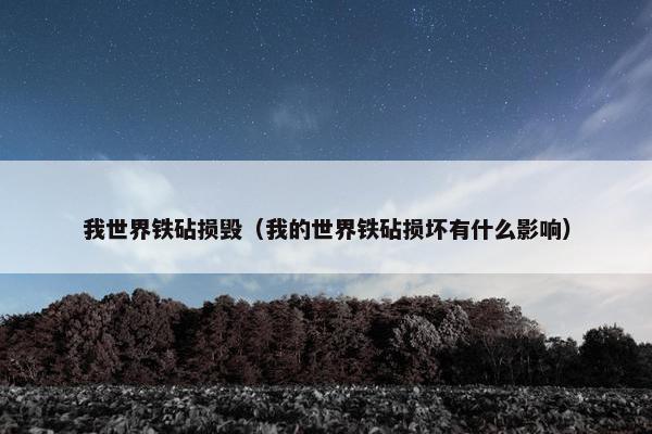我世界铁砧损毁（我的世界铁砧损坏有什么影响）