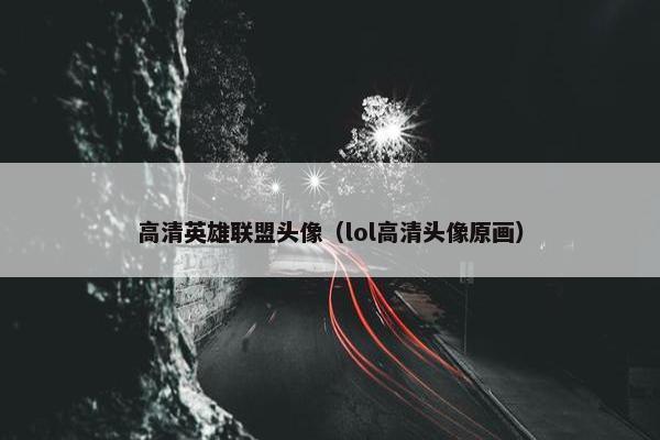 高清英雄联盟头像（lol高清头像原画）