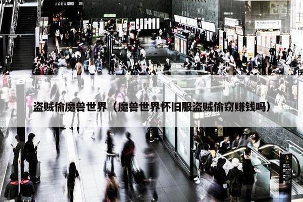 盗贼偷魔兽世界（魔兽世界怀旧服盗贼偷窃赚钱吗）