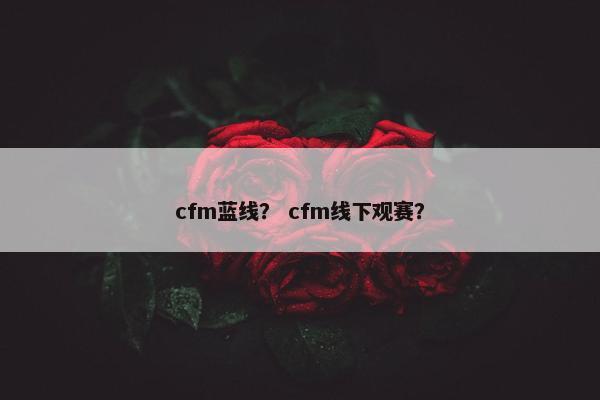 cfm蓝线？ cfm线下观赛？