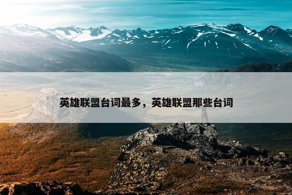英雄联盟台词最多，英雄联盟那些台词