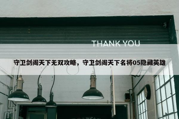 守卫剑阁天下无双攻略，守卫剑阁天下名将05隐藏英雄