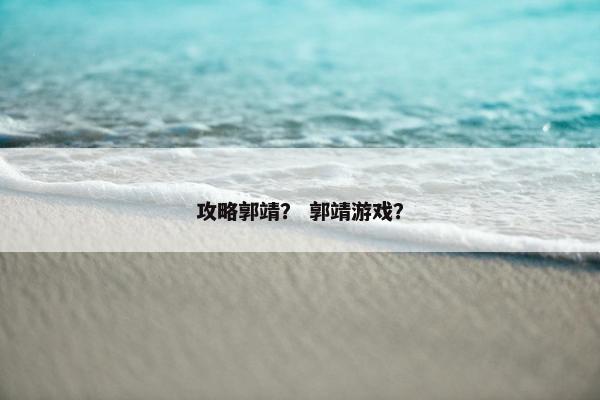 攻略郭靖？ 郭靖游戏？