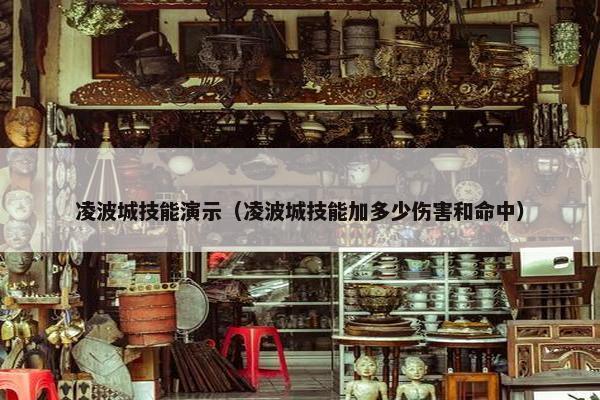 凌波城技能演示(凌波城技能加多少伤害和命中) 凌波城技能演示(凌波城技能加多少伤害和命中)