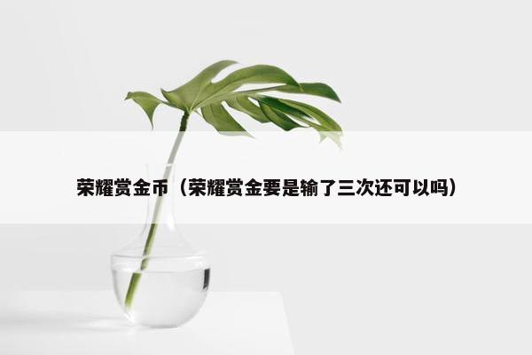 荣耀赏金币（荣耀赏金要是输了三次还可以吗）