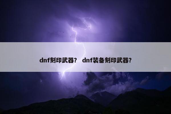 dnf刻印武器？ dnf装备刻印武器？