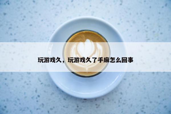 玩游戏久，玩游戏久了手麻怎么回事