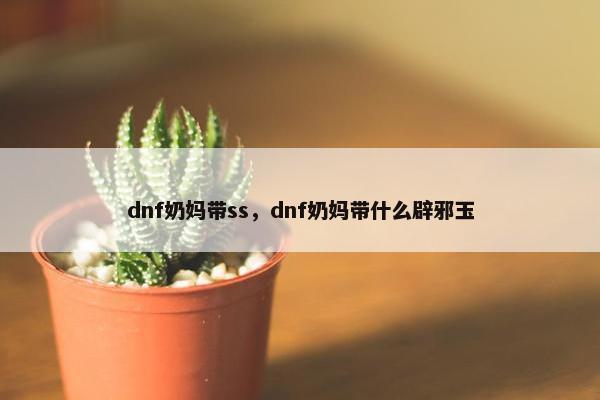 dnf奶妈带ss，dnf奶妈带什么辟邪玉
