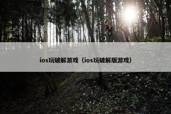ios玩破解游戏（ios玩破解版游戏）