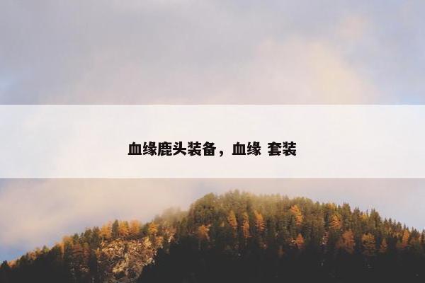 血缘鹿头装备，血缘 套装