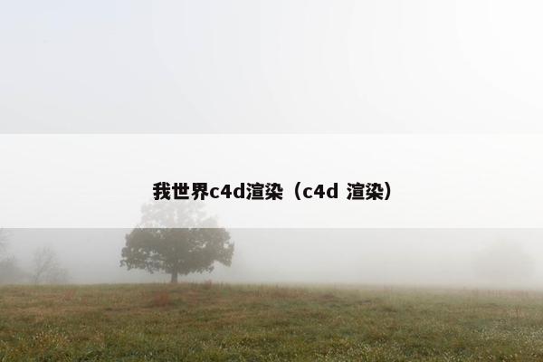 我世界c4d渲染（c4d 渲染）
