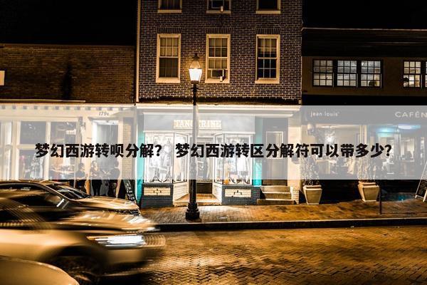梦幻西游转呗分解？ 梦幻西游转区分解符可以带多少？
