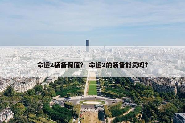 命运2装备保值？ 命运2的装备能卖吗？