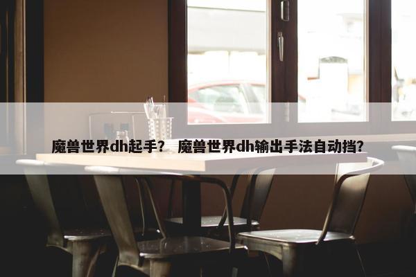 魔兽世界dh起手？ 魔兽世界dh输出手法自动挡？