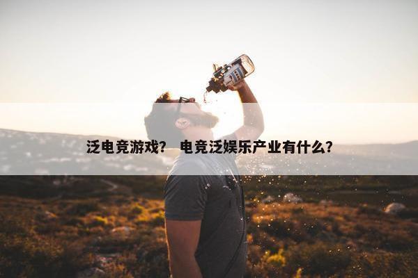 泛电竞游戏？ 电竞泛娱乐产业有什么？