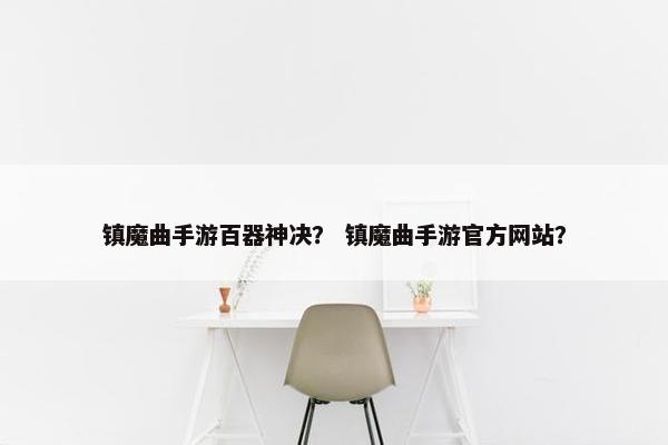 镇魔曲手游百器神决？ 镇魔曲手游官方网站？