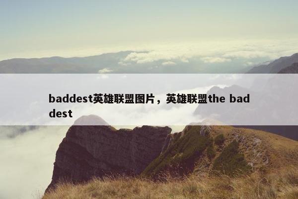 baddest英雄联盟图片,英雄联盟the baddest baddest英雄联盟图片,英雄联盟the baddest