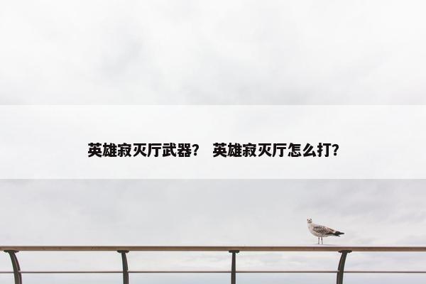 英雄寂灭厅武器？ 英雄寂灭厅怎么打？