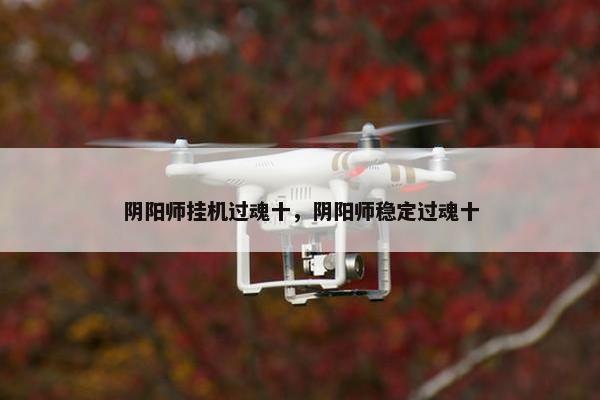 阴阳师挂机过魂十，阴阳师稳定过魂十