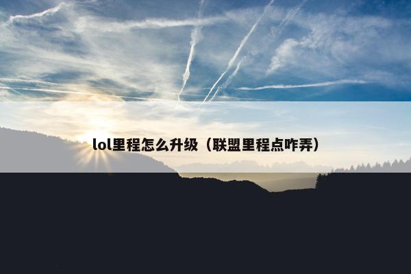 lol里程怎么升级（联盟里程点咋弄）