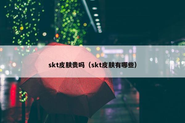 skt皮肤贵吗（skt皮肤有哪些）
