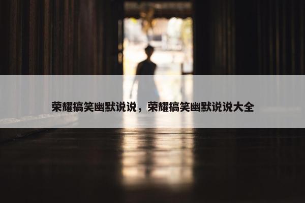 荣耀搞笑幽默说说，荣耀搞笑幽默说说大全
